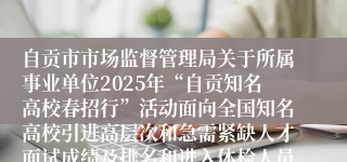 自贡市市场监督管理局关于所属事业单位2025年“自贡知名高校春招行”活动面向全国知名高校引进高层次和急需紧缺人才面试成绩及排名和进入体检人员名单公告