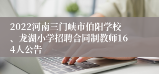 2022河南三门峡市伯阳学校、龙湖小学招聘合同制教师164人公告