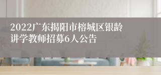 2022广东揭阳市榕城区银龄讲学教师招募6人公告