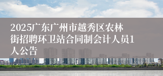 2025广东广州市越秀区农林街招聘环卫站合同制会计人员1人公告