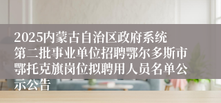 2025内蒙古自治区政府系统第二批事业单位招聘鄂尔多斯市鄂托克旗岗位拟聘用人员名单公示公告