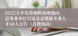 2022下半年贵州黔南州独山县事业单位引进急需紧缺专业人才60人公告（含教师岗）