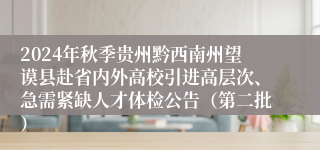 2024年秋季贵州黔西南州望谟县赴省内外高校引进高层次、急需紧缺人才体检公告（第二批）