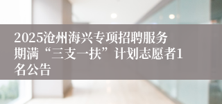 2025沧州海兴专项招聘服务期满“三支一扶”计划志愿者1名公告