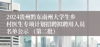 2024贵州黔东南州大学生乡村医生专项计划招聘拟聘用人员名单公示 （第二批）