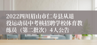 2022四川眉山市仁寿县从退役运动员中考核招聘学校体育教练员（第二批次）4人公告