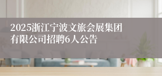 2025浙江宁波文旅会展集团有限公司招聘6人公告