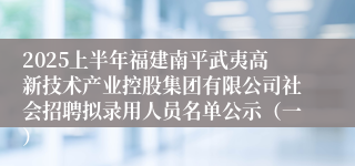 2025上半年福建南平武夷高新技术产业控股集团有限公司社会招聘拟录用人员名单公示（一）
