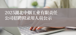 2025湖北中烟工业有限责任公司招聘拟录用人员公示