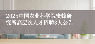 2025中国农业科学院蜜蜂研究所高层次人才招聘3人公告