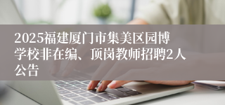2025福建厦门市集美区园博学校非在编、顶岗教师招聘2人公告