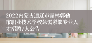 2022内蒙古通辽市霍林郭勒市职业技术学校急需紧缺专业人才招聘7人公告