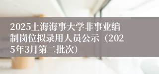2025上海海事大学非事业编制岗位拟录用人员公示（2025年3月第二批次）