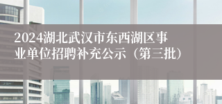 2024湖北武汉市东西湖区事业单位招聘补充公示（第三批）
