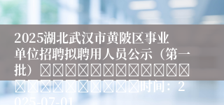 2025湖北武汉市黄陂区事业单位招聘拟聘用人员公示（第一批）																						时间：2025-07-01