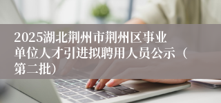 2025湖北荆州市荆州区事业单位人才引进拟聘用人员公示（第二批）