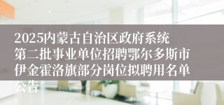2025内蒙古自治区政府系统第二批事业单位招聘鄂尔多斯市伊金霍洛旗部分岗位拟聘用名单公告