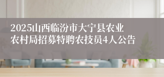 2025山西临汾市大宁县农业农村局招募特聘农技员4人公告