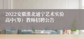 2022安徽淮北通宁艺术实验高中(筹）教师招聘公告