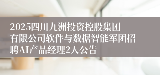 2025四川九洲投资控股集团有限公司软件与数据智能军团招聘AI产品经理2人公告