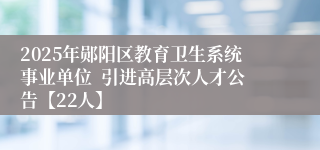 2025年郧阳区教育卫生系统事业单位  引进高层次人才公告【22人】