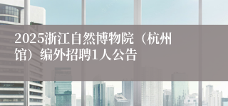 2025浙江自然博物院（杭州馆）编外招聘1人公告