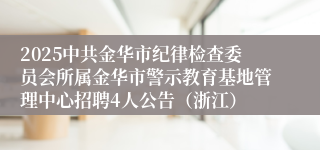2025中共金华市纪律检查委员会所属金华市警示教育基地管理中心招聘4人公告（浙江）