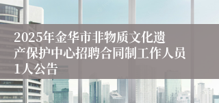 2025年金华市非物质文化遗产保护中心招聘合同制工作人员1人公告