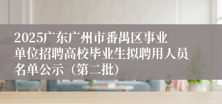 2025广东广州市番禺区事业单位招聘高校毕业生拟聘用人员名单公示（第二批）