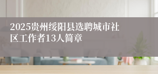 2025贵州绥阳县选聘城市社区工作者13人简章