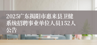 2025广东揭阳市惠来县卫健系统招聘事业单位人员152人公告
