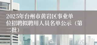 2025年台州市黄岩区事业单位招聘拟聘用人员名单公示（第二批）