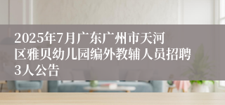 2025年7月广东广州市天河区雅贝幼儿园编外教辅人员招聘3人公告