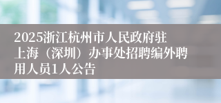 2025浙江杭州市人民政府驻上海（深圳）办事处招聘编外聘用人员1人公告