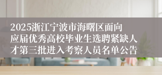 2025浙江宁波市海曙区面向应届优秀高校毕业生选聘紧缺人才第三批进入考察人员名单公告