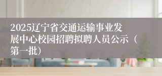 2025辽宁省交通运输事业发展中心校园招聘拟聘人员公示（第一批）