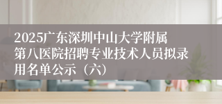 2025广东深圳中山大学附属第八医院招聘专业技术人员拟录用名单公示（六）