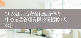 2025江西吉安全民健身体育中心运营管理有限公司招聘1人公告