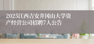 2025江西吉安井冈山大学资产经营公司招聘7人公告