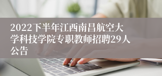 2022下半年江西南昌航空大学科技学院专职教师招聘29人公告