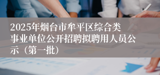 2025年烟台市牟平区综合类事业单位公开招聘拟聘用人员公示（第一批）