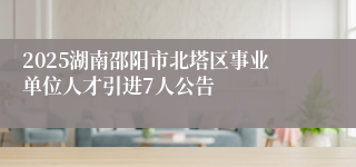 2025湖南邵阳市北塔区事业单位人才引进7人公告