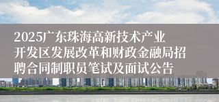 2025广东珠海高新技术产业开发区发展改革和财政金融局招聘合同制职员笔试及面试公告