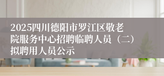 2025四川德阳市罗江区敬老院服务中心招聘临聘人员(二)拟聘用人员公示