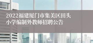 2022福建厦门市集美区田头小学编制外教师招聘公告
