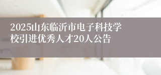 2025山东临沂市电子科技学校引进优秀人才20人公告