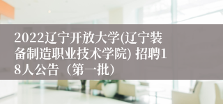 2022辽宁开放大学(辽宁装备制造职业技术学院) 招聘18人公告（第一批）