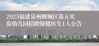 2025福建泉州鲤城区第五实验幼儿园招聘保健医生1人公告