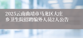 2025云南曲靖市马龙区大庄乡卫生院招聘编外人员2人公告