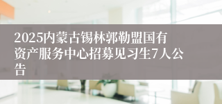 2025内蒙古锡林郭勒盟国有资产服务中心招募见习生7人公告